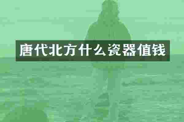 唐代北方什么瓷器值钱