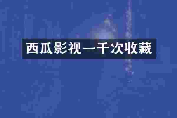 西瓜影视一千次收藏