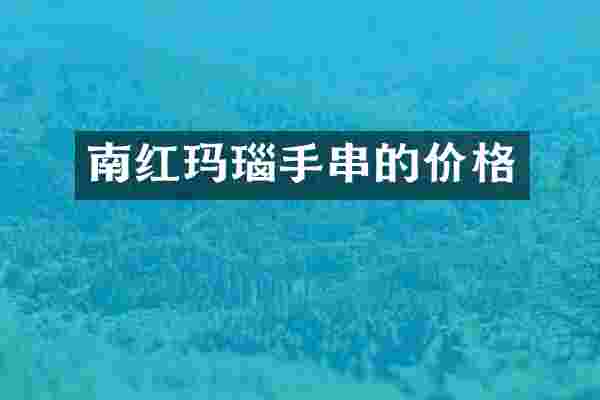 南红玛瑙手串的价格