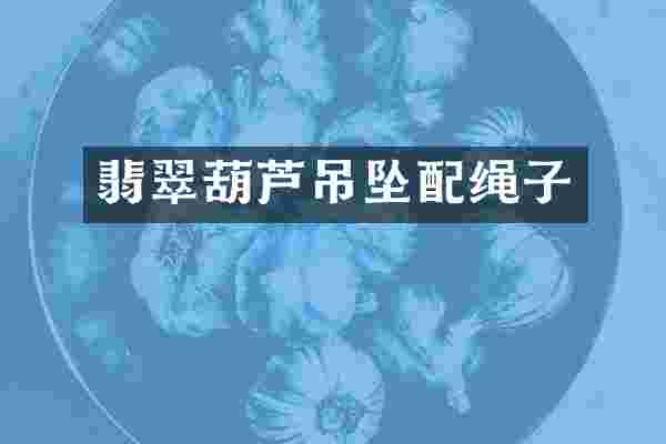 翡翠葫芦吊坠配绳子
