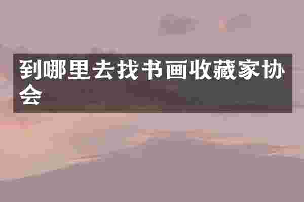 到哪里去找书画收藏家协会