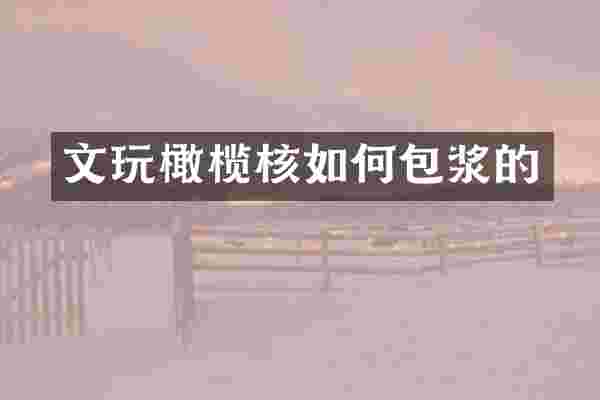 文玩橄榄核如何包浆的
