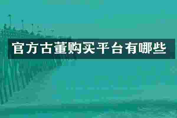官方古董购买平台有哪些