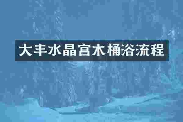 大丰水晶宫木桶浴流程