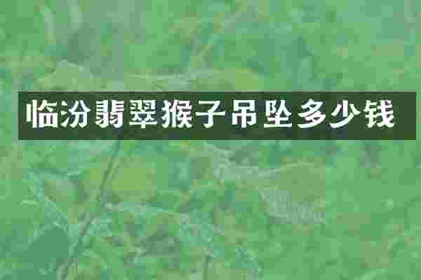 临汾翡翠猴子吊坠多少钱