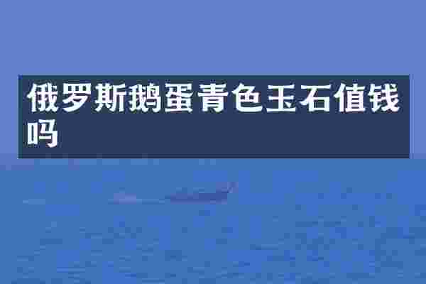 俄罗斯鹅蛋青色玉石值钱吗