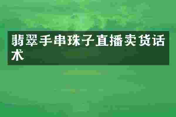 翡翠手串珠子直播卖货话术