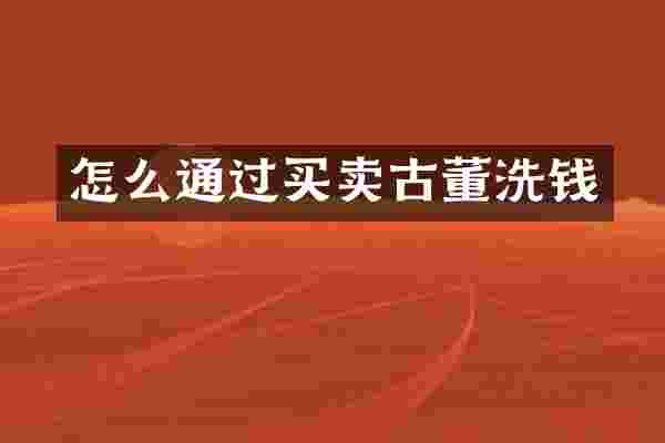 怎么通过买卖古董洗钱