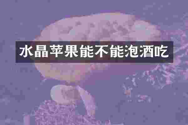 水晶苹果能不能泡酒吃