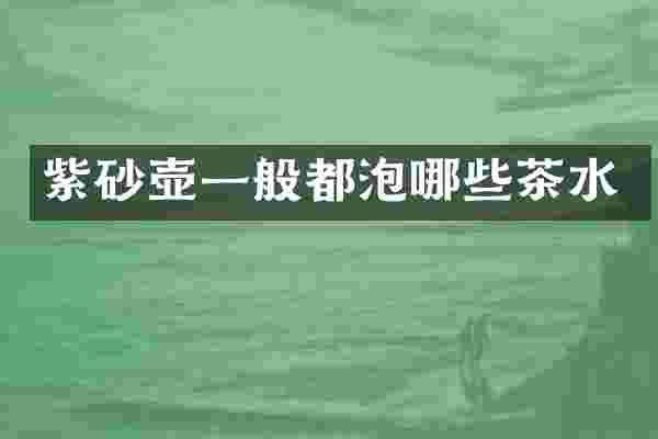紫砂壶一般都泡哪些茶水