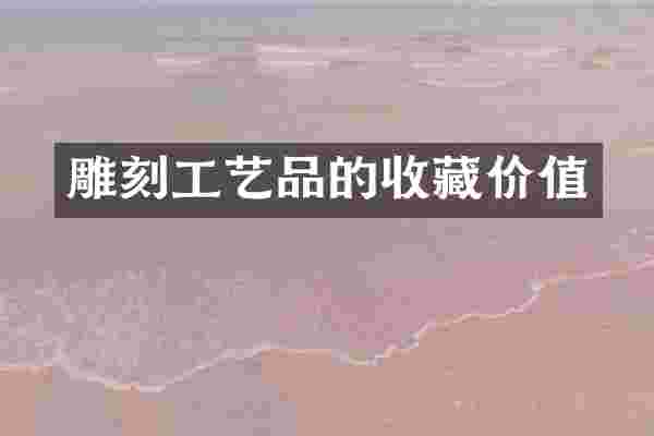 雕刻工艺品的收藏价值