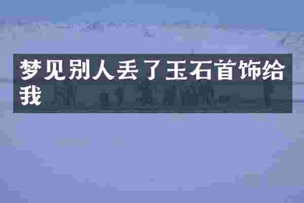 梦见别人丢了玉石首饰给我