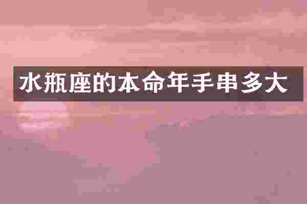 水瓶座的本命年手串多大