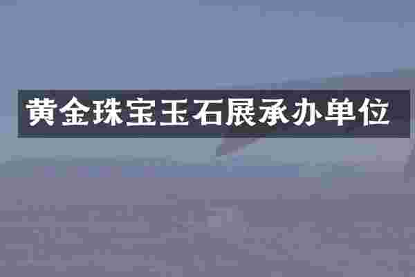 黄金珠宝玉石展承办单位