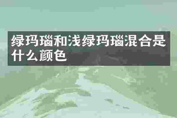 绿玛瑙和浅绿玛瑙混合是什么颜色