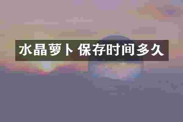 水晶萝卜保存时间多久