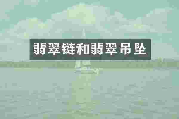 翡翠链和翡翠吊坠