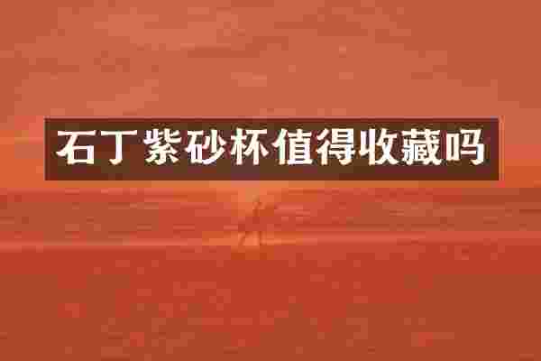 石丁紫砂杯值得收藏吗