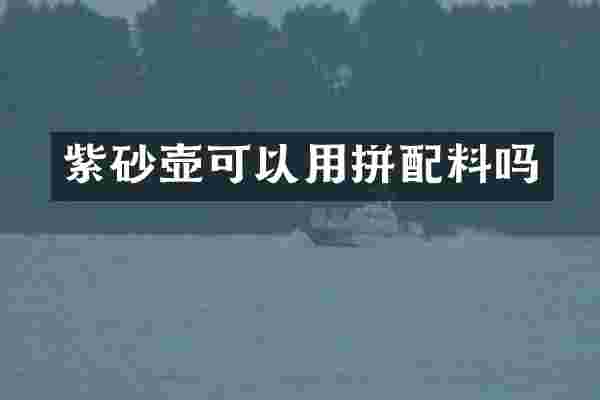 紫砂壶可以用拼配料吗
