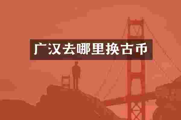 广汉去哪里换古币