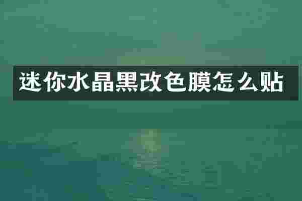 迷你水晶黑改色膜怎么贴