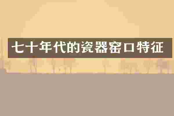 七十年代的瓷器窑口特征