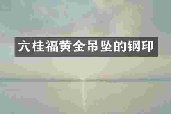 六桂福黄金吊坠的钢印