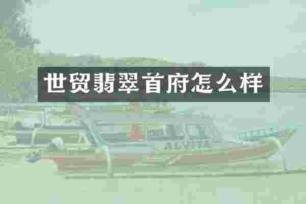 世贸翡翠首府怎么样