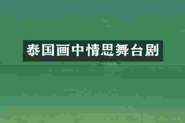 泰国画中情思舞台剧