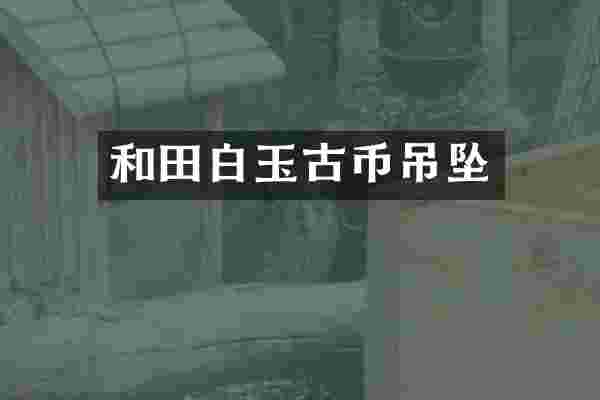 和田白玉古币吊坠