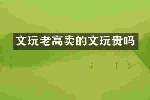 文玩老高卖的文玩贵吗