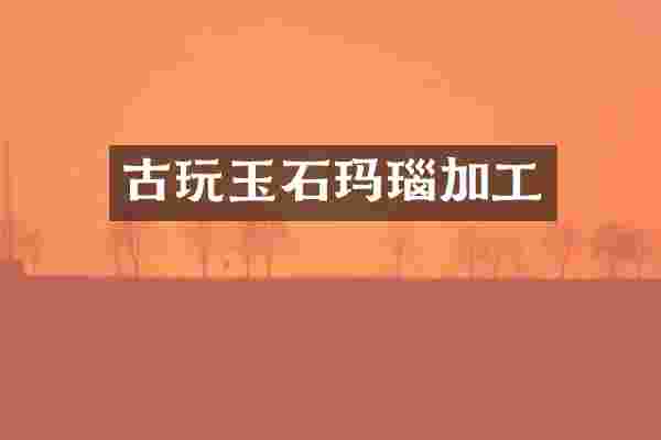 古玩玉石玛瑙加工