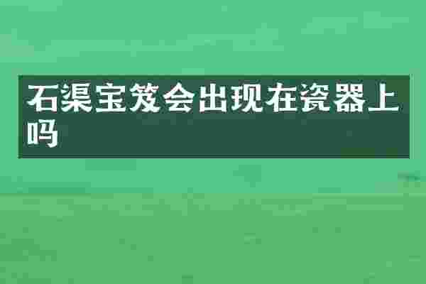 石渠宝笈会出现在瓷器上吗