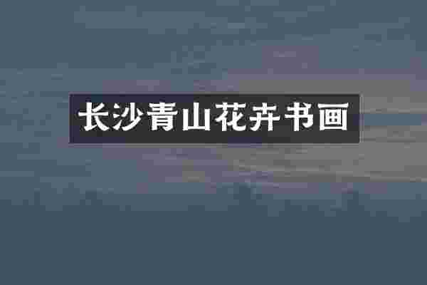长沙青山花卉书画