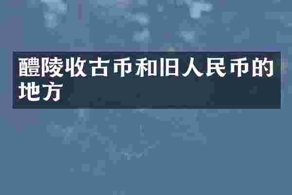 醴陵收古币和旧的地方