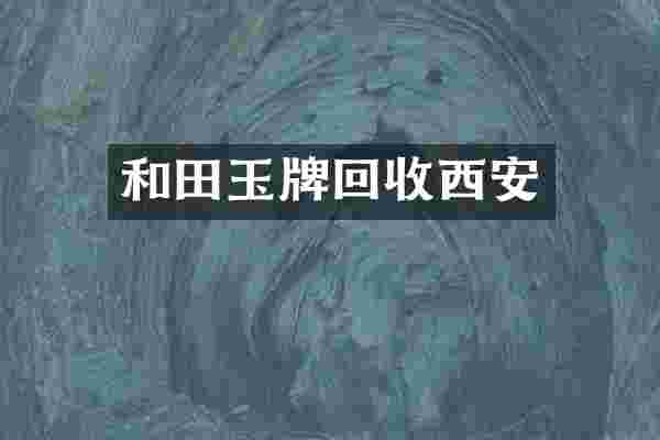 和田玉牌回收西安