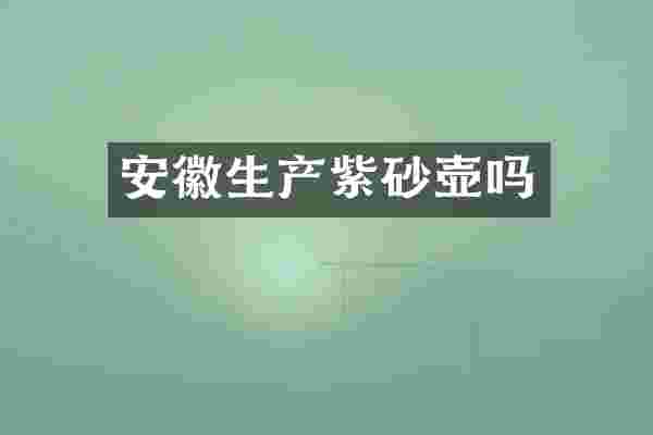 安徽生产紫砂壶吗