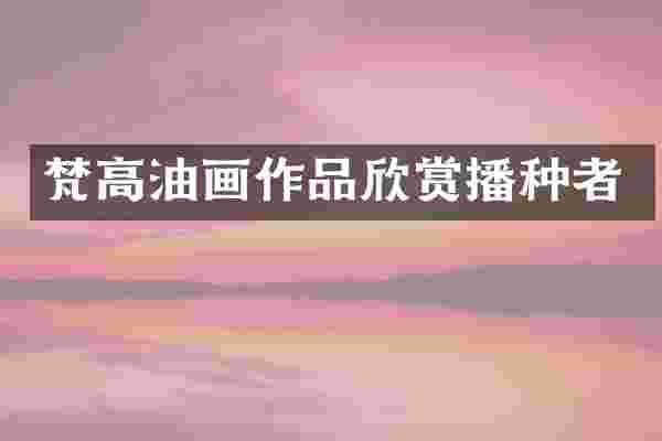 梵高油画作品欣赏播种者