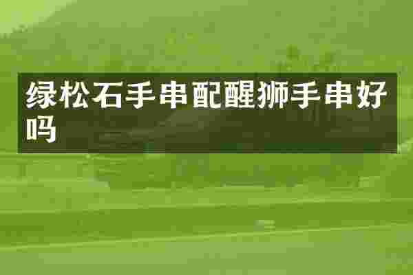 绿松石手串配醒狮手串好吗