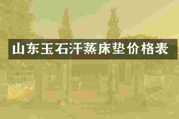 山东玉石汗蒸床垫价格表