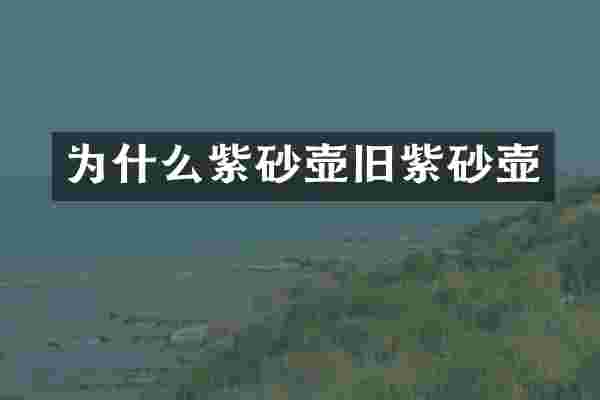 为什么紫砂壶旧紫砂壶