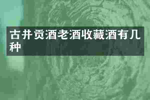 古井贡酒老酒收藏酒有几种