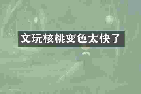 文玩核桃变色太快了