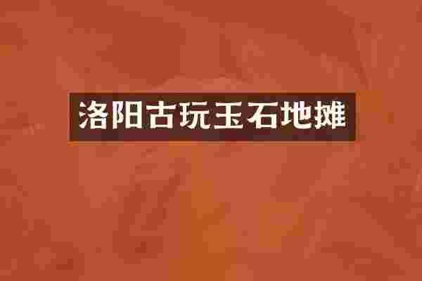 洛阳古玩玉石地摊