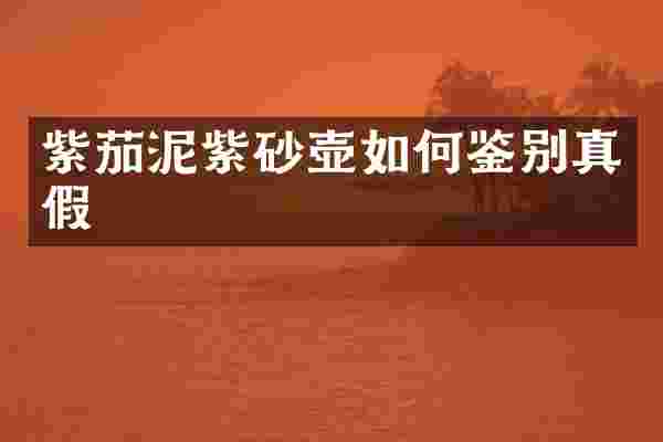 紫茄泥紫砂壶如何鉴别真假