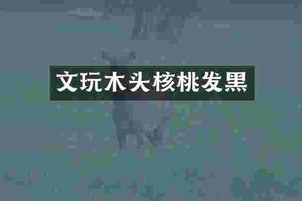 文玩木头核桃发黑