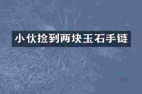 小伙捡到两块玉石手链