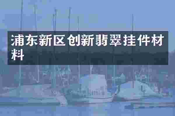 浦东新区创新翡翠挂件材料