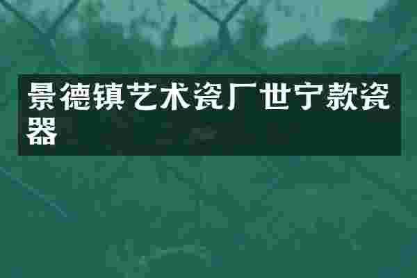 景德镇艺术瓷厂世宁款瓷器