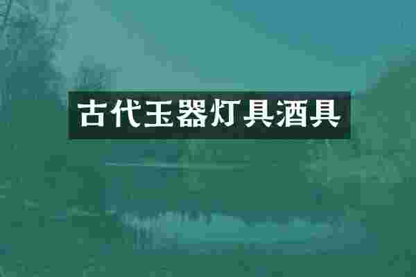 古代玉器灯具酒具